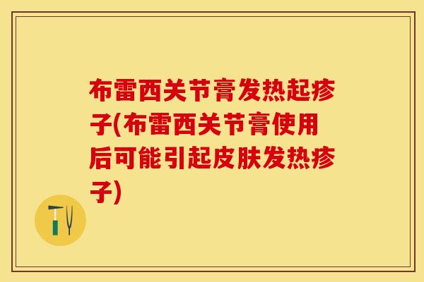 布雷西关节膏发热起疹子(布雷西关节膏使用后可能引起皮肤发热疹子)