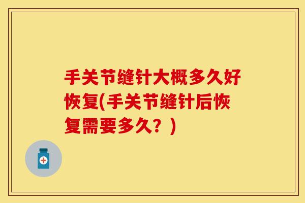 手关节缝针大概多久好恢复(手关节缝针后恢复需要多久？)