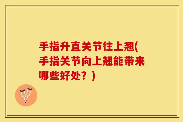 手指升直关节往上翘(手指关节向上翘能带来哪些好处？)