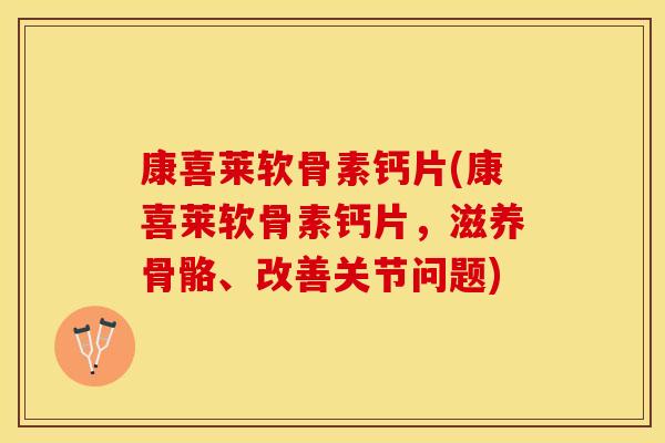 康喜莱软骨素钙片(康喜莱软骨素钙片，滋养骨骼、改善关节问题)
