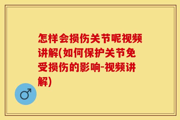 怎样会损伤关节呢视频讲解(如何保护关节免受损伤的影响-视频讲解)