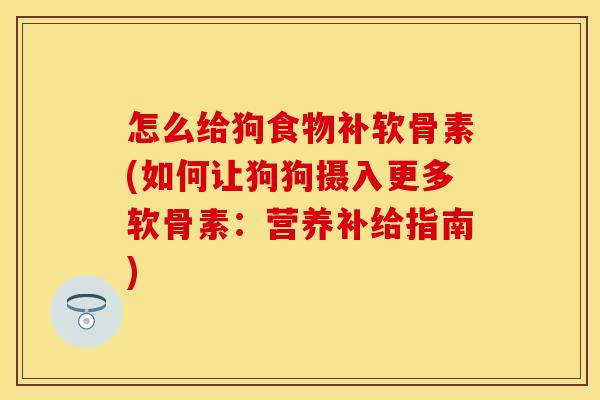 怎么给狗食物补软骨素(如何让狗狗摄入更多软骨素：营养补给指南)