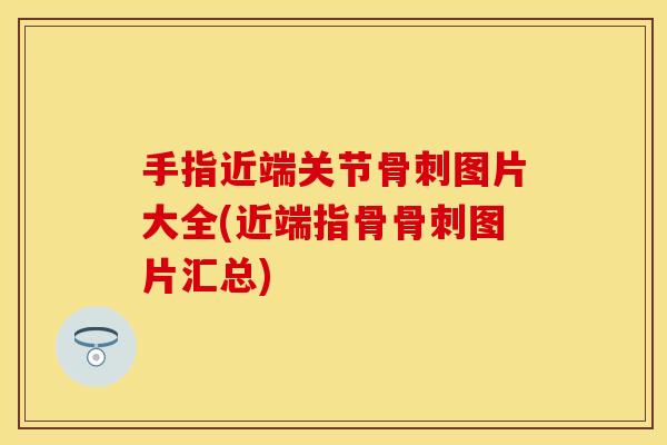 手指近端关节骨刺图片大全(近端指骨骨刺图片汇总)