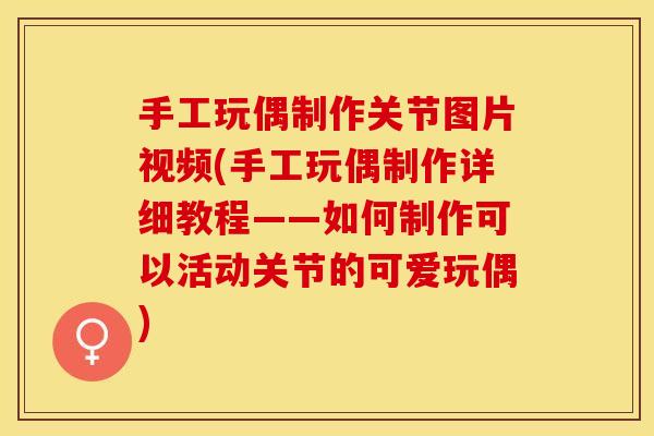 手工玩偶制作关节图片视频(手工玩偶制作详细教程——如何制作可以活动关节的可爱玩偶)