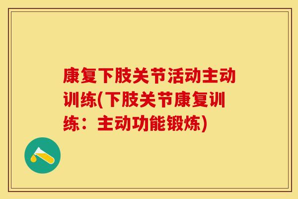 康复下肢关节活动主动训练(下肢关节康复训练:主动功能锻炼)-第1张图片-关节保镖 康复下肢关节活动主动训练(下肢关节康复训练:主动功能锻炼)-第1张图片-关节保镖