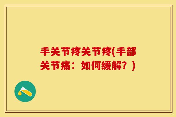 手关节疼关节疼(手部关节痛：如何缓解？)-第1张图片-关节保镖