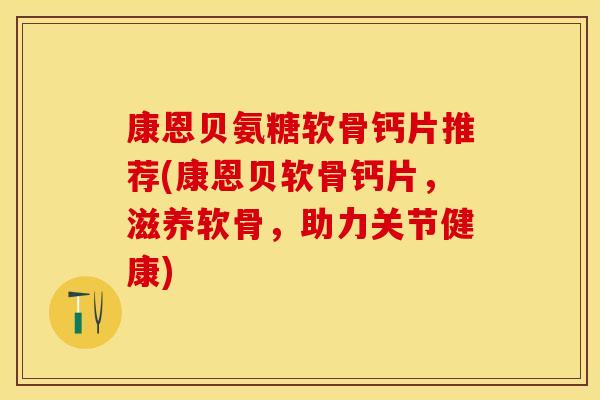 康恩贝氨糖软骨钙片推荐(康恩贝软骨钙片，滋养软骨，助力关节健康)