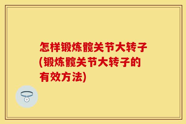 怎样锻炼髋关节大转子(锻炼髋关节大转子的有效方法)