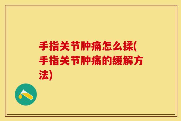 手指关节肿痛怎么揉(手指关节肿痛的缓解方法)