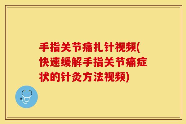 手指关节痛扎针视频(快速缓解手指关节痛症状的针灸方法视频)
