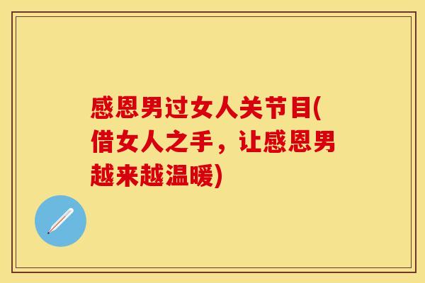 感恩男过女人关节目(借女人之手，让感恩男越来越温暖)