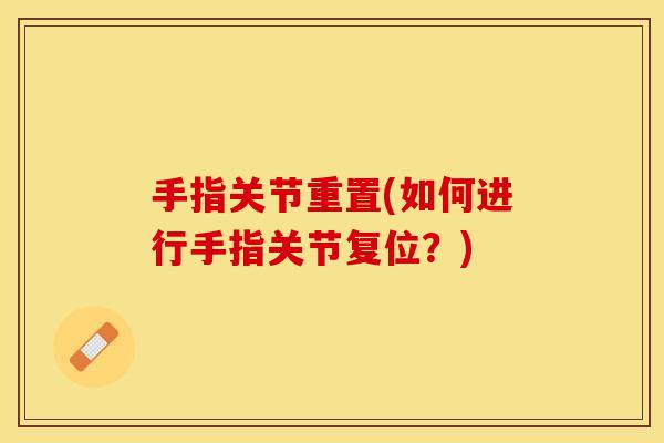 手指关节重置(如何进行手指关节复位？)