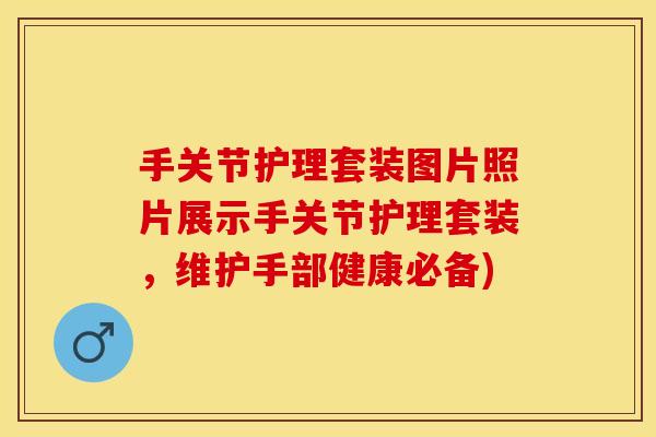 手关节护理套装图片照片展示手关节护理套装，维护手部健康必备)