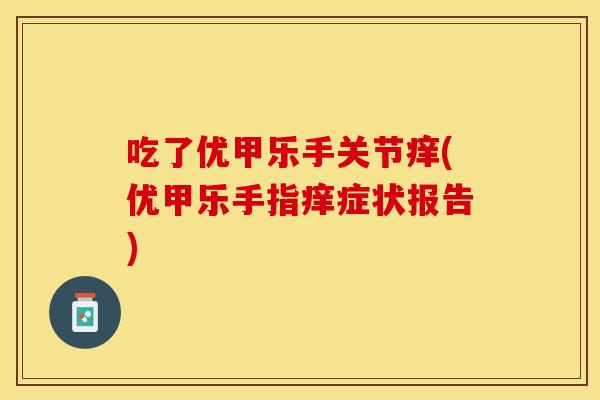 吃了优甲乐手关节痒(优甲乐手指痒症状报告)