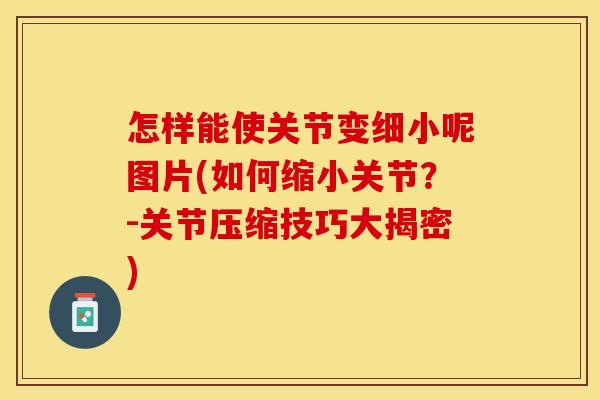 怎样能使关节变细小呢图片(如何缩小关节？-关节压缩技巧大揭密)