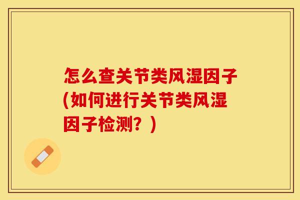 怎么查关节类风湿因子(如何进行关节类风湿因子检测？)