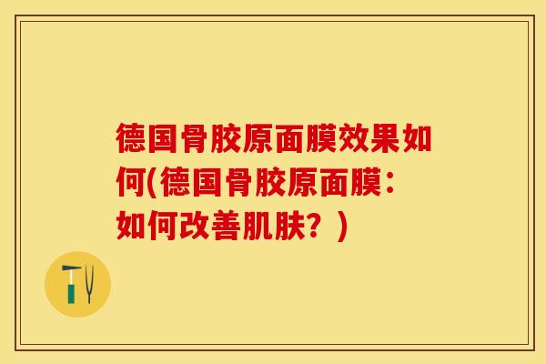 德国骨胶原面膜效果如何(德国骨胶原面膜：如何改善肌肤？)
