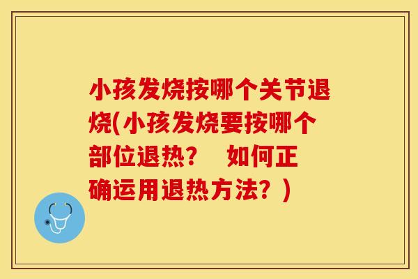 小孩发烧按哪个关节退烧(小孩发烧要按哪个部位退热？  如何正确运用退热方法？)