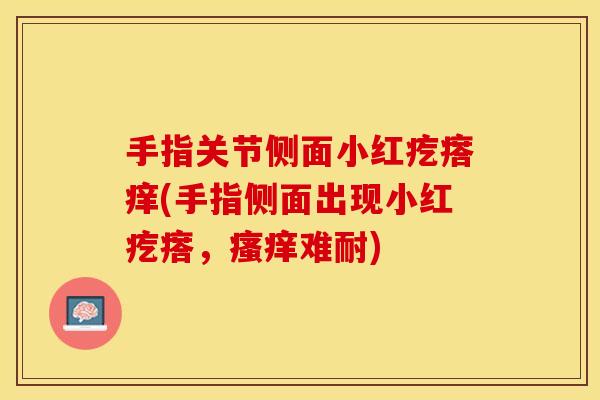 手指关节侧面小红疙瘩痒(手指侧面出现小红疙瘩，瘙痒难耐)