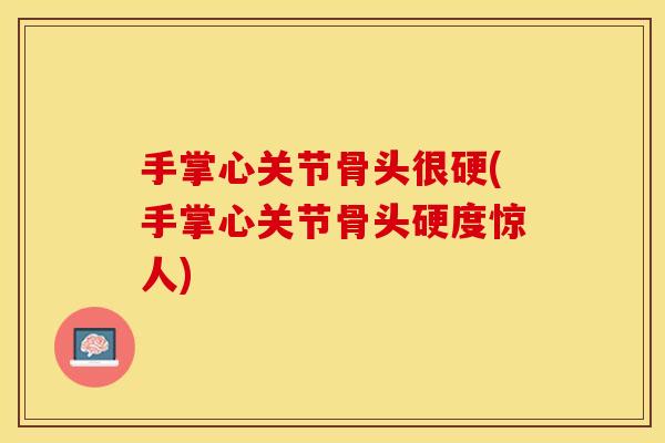 手掌心关节骨头很硬(手掌心关节骨头硬度惊人)