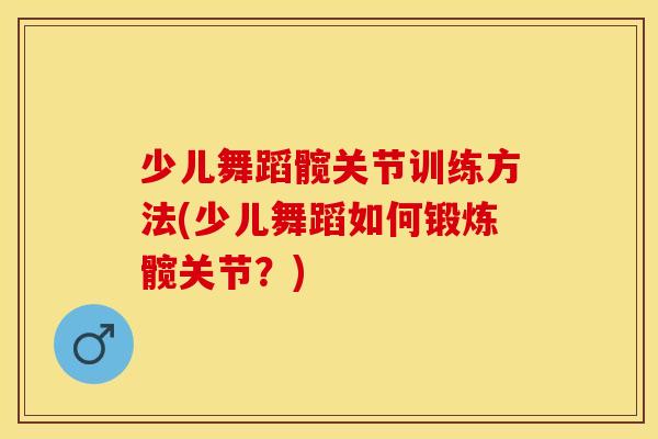 少儿舞蹈髋关节训练方法(少儿舞蹈如何锻炼髋关节？)