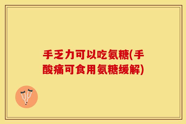 手乏力可以吃氨糖(手酸痛可食用氨糖缓解)