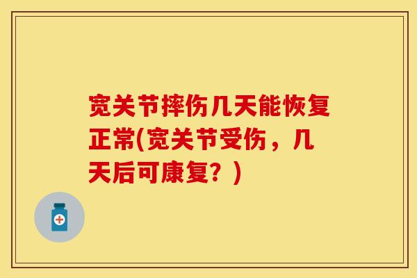 宽关节摔伤几天能恢复正常(宽关节受伤，几天后可康复？)