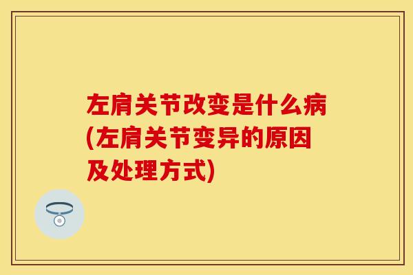 左肩关节改变是什么病(左肩关节变异的原因及处理方式)