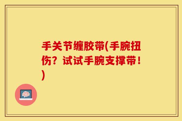 手关节缠胶带(手腕扭伤？试试手腕支撑带！)