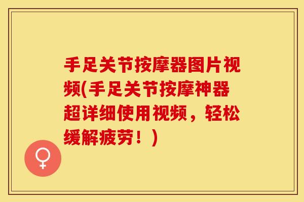 手足关节按摩器图片视频(手足关节按摩神器超详细使用视频，轻松缓解疲劳！)