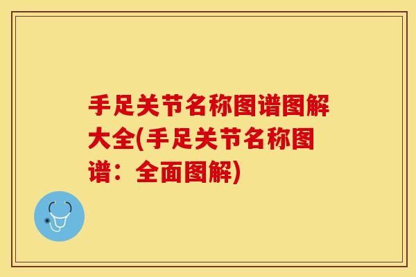 手足关节名称图谱图解大全(手足关节名称图谱：全面图解)
