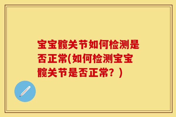 宝宝髋关节如何检测是否正常(如何检测宝宝髋关节是否正常？)