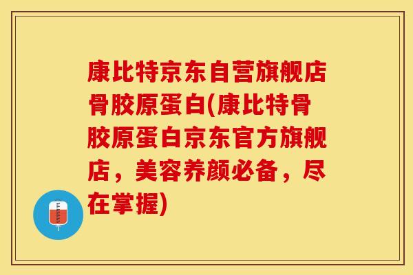 康比特京东自营旗舰店骨胶原蛋白(康比特骨胶原蛋白京东官方旗舰店，美容养颜必备，尽在掌握)
