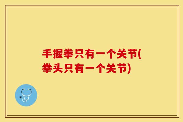 手握拳只有一个关节(拳头只有一个关节)