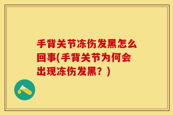 手背关节冻伤发黑怎么回事(手背关节为何会出现冻伤发黑？)