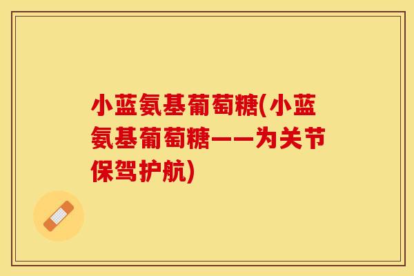 小蓝氨基葡萄糖(小蓝氨基葡萄糖——为关节保驾护航)