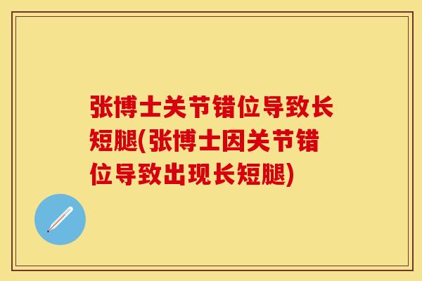 张博士关节错位导致长短腿(张博士因关节错位导致出现长短腿)