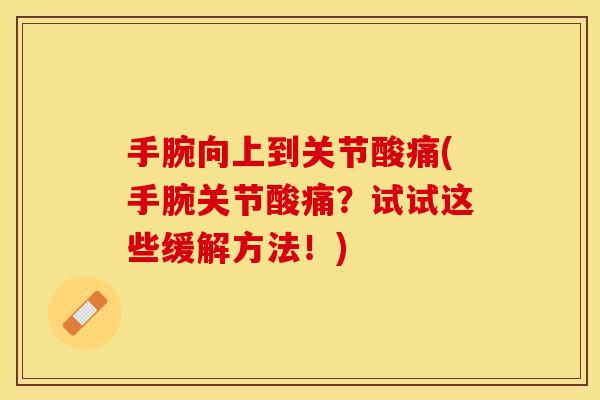 手腕向上到关节酸痛(手腕关节酸痛？试试这些缓解方法！)
