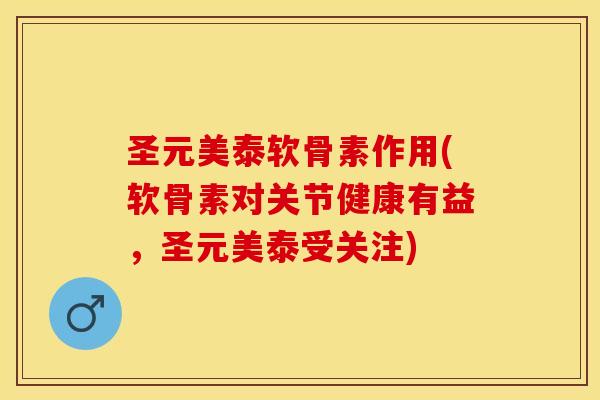 圣元美泰软骨素作用(软骨素对关节健康有益，圣元美泰受关注)-第1张图片-关节保镖