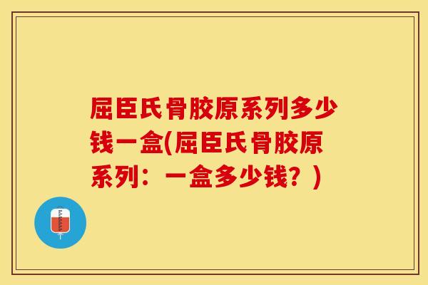 屈臣氏骨胶原系列多少钱一盒(屈臣氏骨胶原系列：一盒多少钱？)