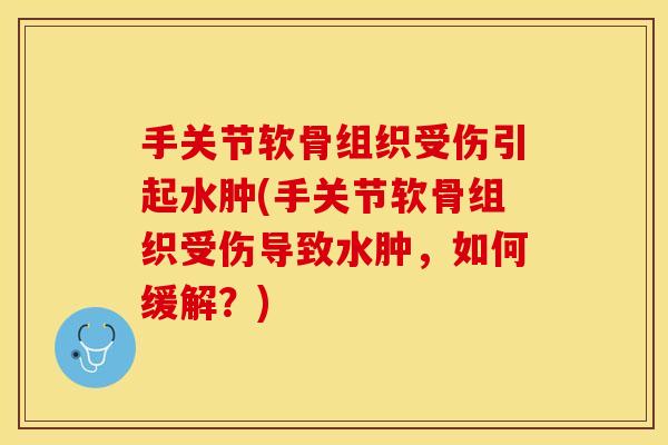 手关节软骨组织受伤引起水肿(手关节软骨组织受伤导致水肿，如何缓解？)