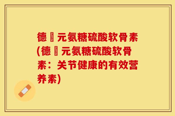 德蓇元氨糖硫酸软骨素(德蓇元氨糖硫酸软骨素：关节健康的有效营养素)