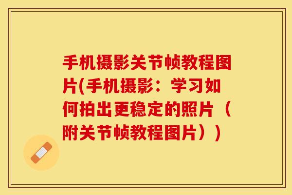 手机摄影关节帧教程图片(手机摄影：学习如何拍出更稳定的照片（附关节帧教程图片）)
