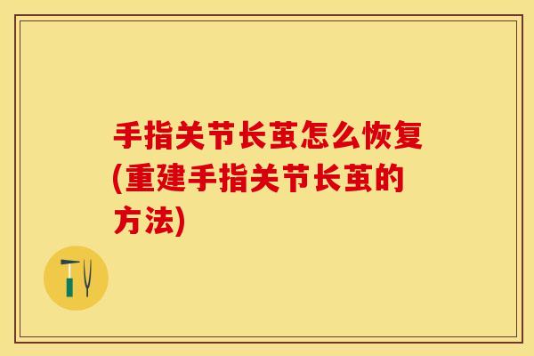 手指关节长茧怎么恢复(重建手指关节长茧的方法)