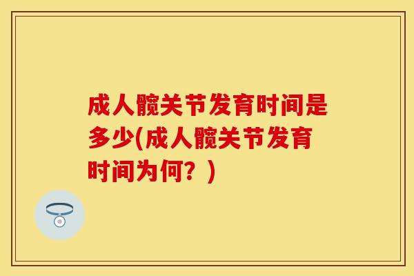 成人髋关节发育时间是多少(成人髋关节发育时间为何？)