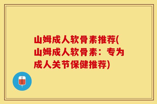 山姆成人软骨素推荐(山姆成人软骨素：专为成人关节保健推荐)