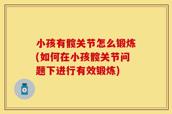 小孩有髋关节怎么锻炼(如何在小孩髋关节问题下进行有效锻炼)