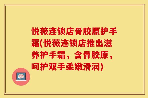 悦薇连锁店骨胶原护手霜(悦薇连锁店推出滋养护手霜，含骨胶原，呵护双手柔嫩滑润)