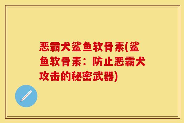 恶霸犬鲨鱼软骨素(鲨鱼软骨素：防止恶霸犬攻击的秘密武器)