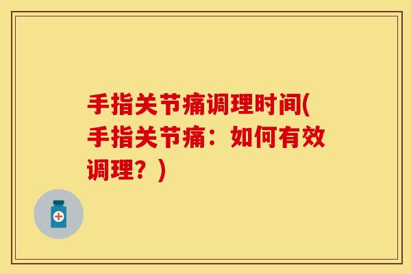 手指关节痛调理时间(手指关节痛：如何有效调理？)